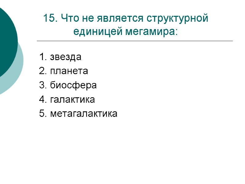 15. Что не является структурной единицей мегамира: 1. звезда 2. планета 3. биосфера 4.